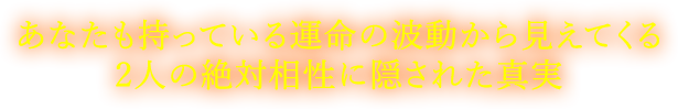 あなたも持っている運命の波動から見えてくる2人の絶対相性隠された真実