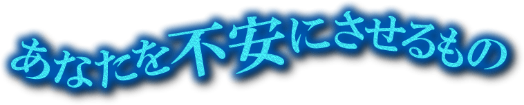 あなたを不安にさせるもの