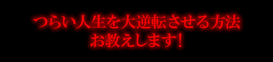 つらい人生を大逆転させる方法をお伝えします！
