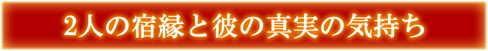 2人の宿縁と彼の真実の気持ち